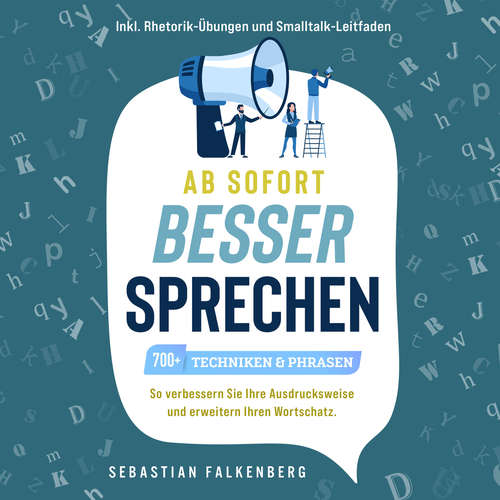 Hoerbuch Ab sofort besser sprechen - 700+ Techniken & Phrasen: So verbessern Sie Ihre Ausdrucksweise und erweitern Ihren Wortschatz. Inkl. Rhetorik-Übungen und Smalltalk-Leitfaden - Sebastian Falkenberg - Mario Kunze