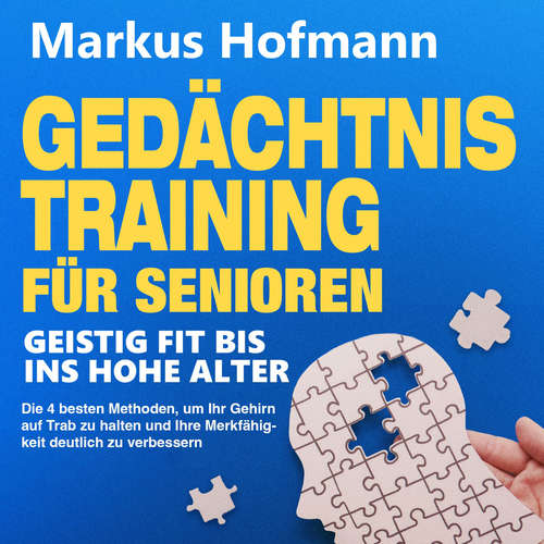 Hoerbuch Gedächtnistraining für Senioren - Geistig fit bis ins hohe Alter: Die 4 besten Methoden, um Ihr Gehirn auf Trab zu halten und Ihre Merkfähigkeit deutlich zu verbessern - Markus Hofmann - Heiko Grauel