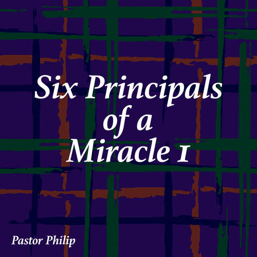 Audiobook Six Principals of a Miracle I - Pastor Philip - Pastor Philip