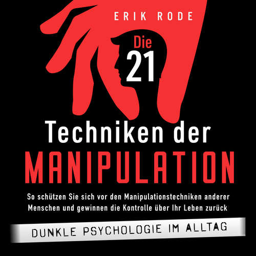 Hoerbuch Die 21 Techniken der Manipulation – Dunkle Psychologie im Alltag: So schützen Sie sich vor den Manipulationstechniken anderer Menschen und gewinnen die Kontrolle über Ihr Leben zurück - Erik Rode - Mario Kunze