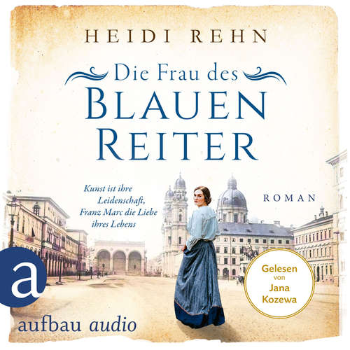 Hoerbuch Die Frau des Blauen Reiter - Kunst ist ihre Leidenschaft, Franz Marc die Liebe ihres Lebens - Außergewöhnliche Frauen zwischen Aufbruch und Liebe, Band 10 - Heidi Rehn - Jana Kozewa