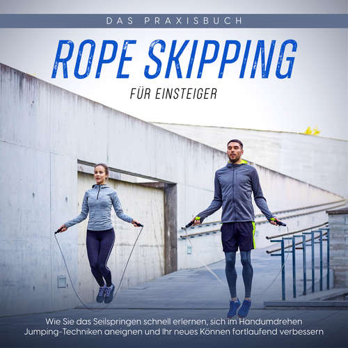 Hoerbuch Rope Skipping für Einsteiger - Das Praxisbuch: Wie Sie das Seilspringen schnell erlernen, sich im Handumdrehen Jumping-Techniken aneignen und Ihr neues Können fortlaufend verbessern - Katja Eden - David Rosse