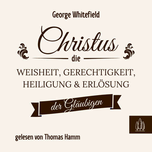 Hoerbuch Christus – die Weisheit, Gerechtigkeit, Heiligung und Erlösung der Gläubigen - George Whitefield - Thomas Hamm