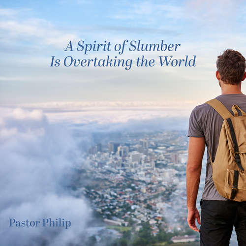 Audiobook A Spirit of Slumber Is Overtaking the World - Pastor Philip - Pastor Philip