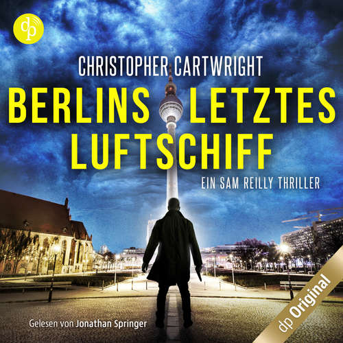 Hoerbuch Berlins letztes Luftschiff - Ein Sam Reilly Thriller, Band 1 - Christopher Cartwright - Jonathan Springer