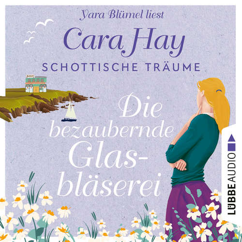 Hoerbuch Die bezaubernde Glasbläserei - Schottische-Träume-Reihe, Teil 2 - Cara Hay - Yara Blümel