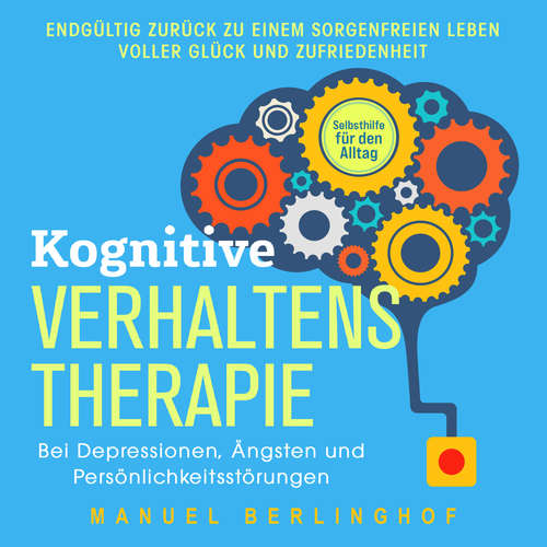 Hoerbuch Kognitive Verhaltenstherapie – Selbsthilfe für den Alltag: Wie Sie Ihre Depressionen, Angst- und Zwangsstörungen endlich überwinden. Mit der KVT in ein glückliches Leben - Manuel Berlinghof - Mario Kunze