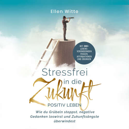 Hoerbuch Stressfrei in die Zukunft - Positiv leben: Wie du Grübeln stoppst, negative Gedanken loswirst und Zukunftsängste überwindest | Mit 300+ lebensverändernden Fragen, Affirmationen und Übungen - Ellen Witte - Nicole Baumann