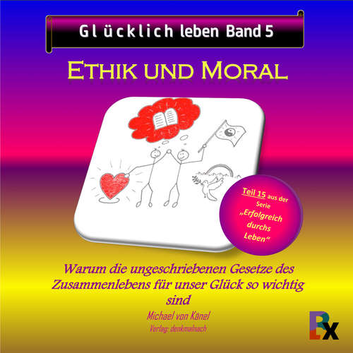 Hoerbuch Glücklich leben - Band 5: Ethik und Moral - Michael von Känel - Michael von Känel