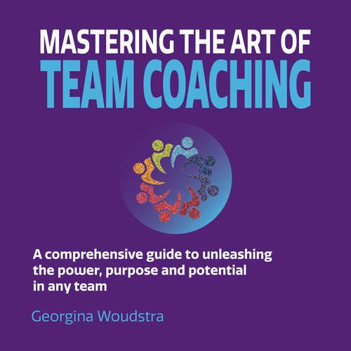 Audiobook Mastering The Art of Team Coaching - A comprehensive guide to unleashing the power, purpose and potential in any team - Georgina Woudstra - Georgina Woudstra