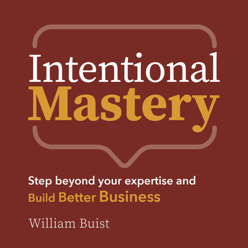 Audiobook Intentional Mastery - Step Beyond your Expertise and Build Better Business - William Buist - William Buist