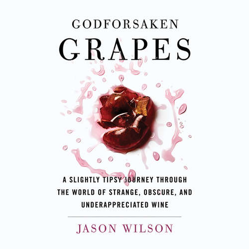 Audiobook Godforsaken Grapes - A Slightly Tipsy Journey through the World of Strange, Obscure, and Underappreciated Wine - Jason Wilson - Jonathan Horvath