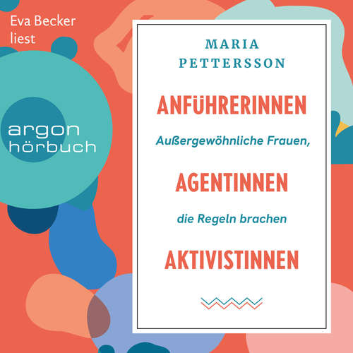 Hoerbuch Anführerinnen, Agentinnen, Aktivistinnen - Außergewöhnliche Frauen, die Regeln brachen - Maria Pettersson - Eva Becker