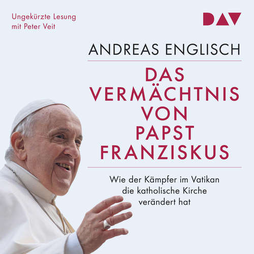 Hoerbuch Das Vermächtnis von Papst Franziskus. Wie der Kämpfer im Vatikan die katholische Kirche verändert hat - Andreas Englisch - Peter Veit