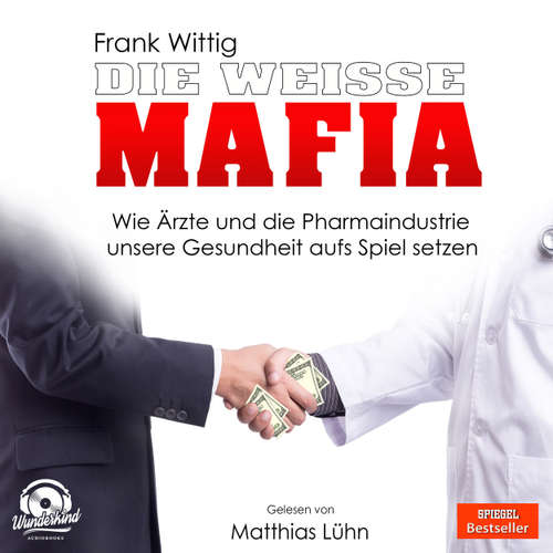 Hoerbuch Die weiße Mafia - Wie Ärzte und die Pharmaindustrie unsere Gesundheit aufs Spiel setzen - Frank Wittig - Matthias Lühn