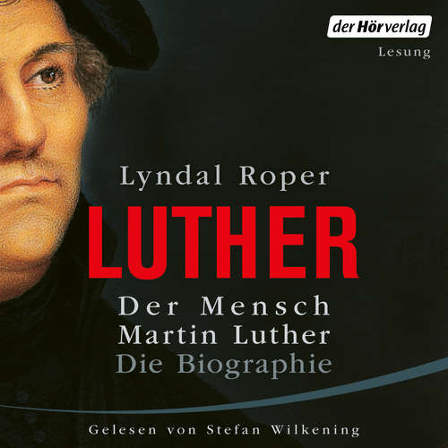 Hoerbuch Der Mensch Martin Luther: Die Biographie - Lyndal Roper - Stefan Wilkening