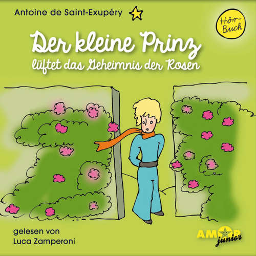 Hoerbuch Der kleine Prinz lüftet das Geheimnis der Rosen - Antoine de Saint-Exupéry - Luca Zamperoni