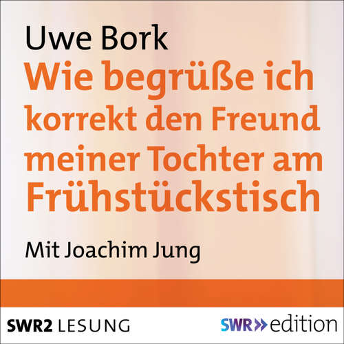 Hoerbuch Wie begrüße ich korrekt den Freund meiner Tochter am Frühstückstisch - Uwe Bork - Joachim Jung