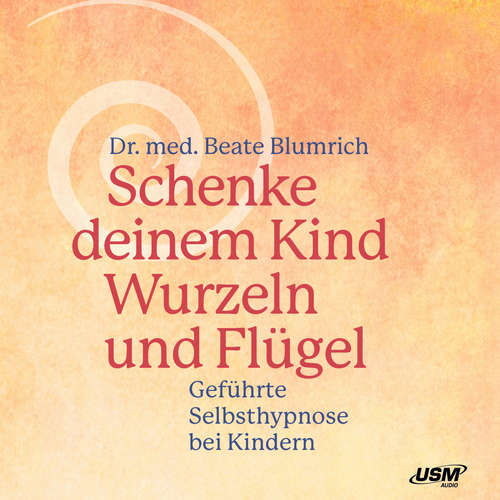 Hoerbuch Schenke deinem Kind Wurzeln und Flügel - Geführte Selbsthypnose bei Kindern - Beate Blumrich - Beate Blumrich