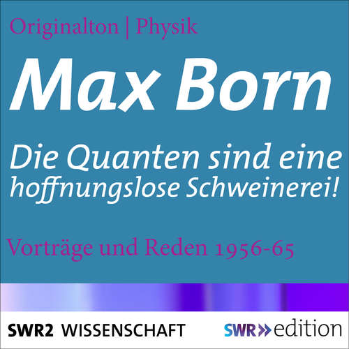 Hoerbuch Max Born - Die Quanten sind eine hoffnungslose Schweinerei! - Max Born - Max Born