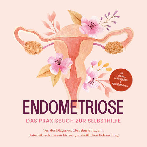 Hoerbuch Endometriose - Das Praxisbuch zur Selbsthilfe: Von der Diagnose, über den Alltag mit Unterleibsschmerzen bis zur ganzheitlichen Behandlung - inkl. Selbsttest, Ernährungstipps & Audio-Meditationen - Laura Brehme - Mario Kunze