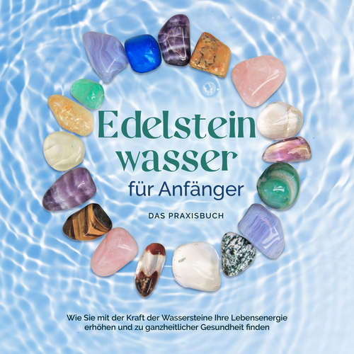 Hoerbuch Edelsteinwasser für Anfänger - Das Praxisbuch: Wie Sie mit der Kraft der Wassersteine Ihre Lebensenergie erhöhen und zu ganzheitlicher Gesundheit finden | inkl. Heilwasser herstellen, Chakra u.v.m. - Lorena Bachmann - Freerk Reeder