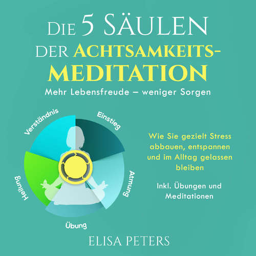 Hoerbuch Die 5 Säulen der Achtsamkeitsmeditation: Mehr Lebensfreude – weniger Sorgen. Wie Sie gezielt Stress abbauen, entspannen und im Alltag gelassen bleiben | Inkl. Übungen und Meditationen - Elisa Peters - Christina Besser