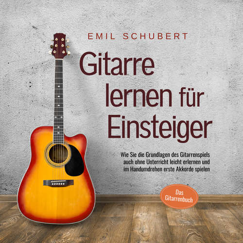 Hoerbuch Gitarre lernen für Einsteiger - Wie Sie die Grundlagen des Gitarrenspiels auch ohne Unterricht leicht erlernen und im Handumdrehen erste Akkorde spielen - Das Gitarrenbuch - Emil Schubert - Jacky Hoefflin