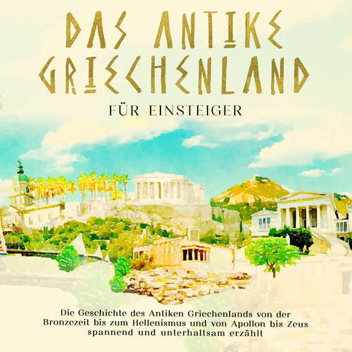 Hoerbuch Das antike Griechenland für Einsteiger: Die Geschichte des Antiken Griechenlands von der Bronzezeit bis zum Hellenismus und von Apollon bis Zeus spannend und unterhaltsam erzählt - Markus Dannen - Tom Dulovits