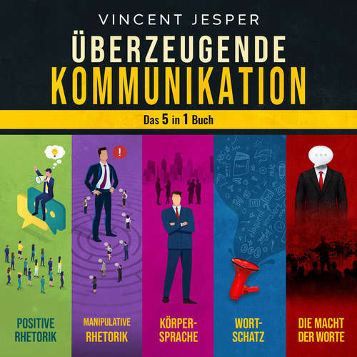 Hoerbuch Überzeugende Kommunikation – Das 5 in 1 Buch: Positive Rhetorik | Manipulative Rhetorik | Die Psychologie der Körpersprache | Wortschatz erweitern und verbessern | Die Macht der Worte - Vincent Jesper - Torben Sterner