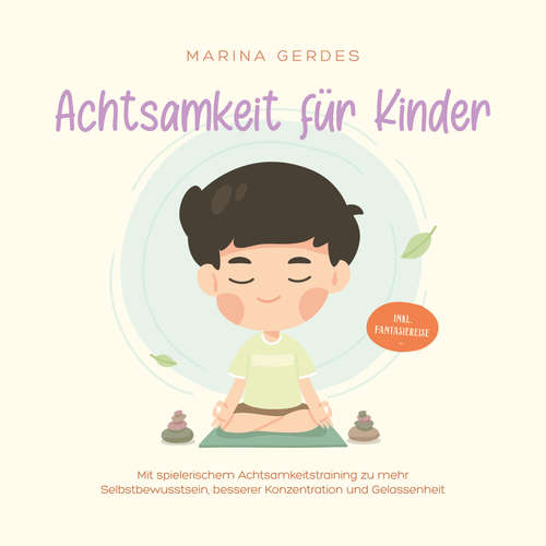 Hoerbuch Achtsamkeit für Kinder: Mit spielerischem Achtsamkeitstraining zu mehr Selbstbewusstsein, besserer Konzentration und Gelassenheit - inkl. Fantasiereise - Marina Gerdes - Yvonne Radtke