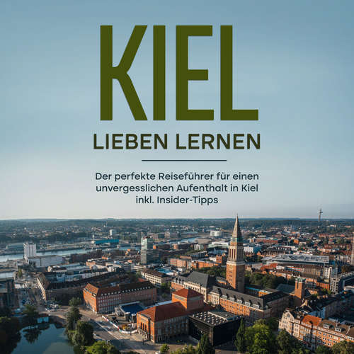 Hoerbuch Kiel lieben lernen: Der perfekte Reiseführer für einen unvergesslichen Aufenthalt in Kiel inkl. Insider-Tipps - Mareike Raum - Celina Bender