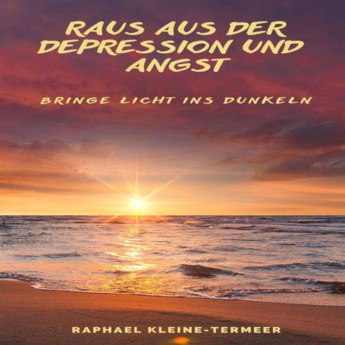 Hoerbuch Raus aus der Depression und Angst - Bringe Licht ins Dunkeln - Raphael Kleine-Termeer - Raphael Kleine-Termeer