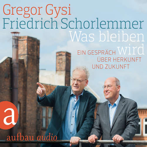 Hoerbuch Was bleiben wird - Ein Gespräch über Herkunft und Zukunft - Gregor Gysi - Gregor Gysi
