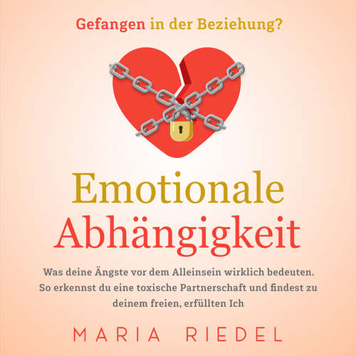 Hoerbuch Emotionale Abhängigkeit - Gefangen in der Beziehung?: Was deine Ängste vor dem Alleinsein wirklich bedeuten. So erkennst du eine toxische Partnerschaft und findest zu deinem freien, erfüllten Ich - Maria Riedel - Nicole Baumann