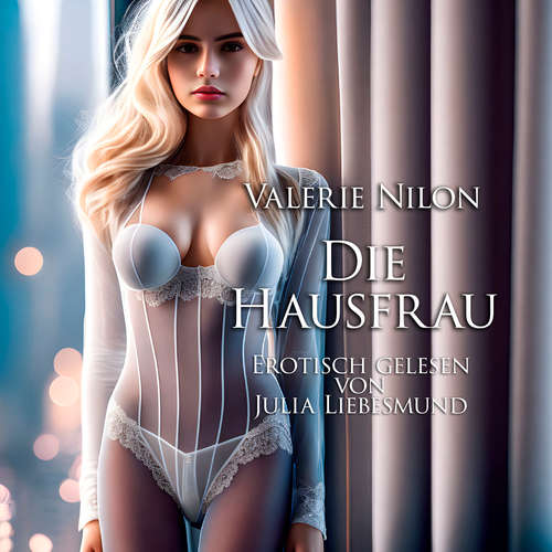 Hoerbuch Die Hausfrau | Erotisch gelesen von Julia Liebesmund - Valerie Nilon - Julia Liebesmund