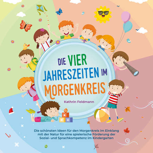 Hoerbuch Die vier Jahreszeiten im Morgenkreis: Die schönsten Ideen für den Morgenkreis im Einklang mit der Natur für eine spielerische Förderung der Sozial- und Sprachkompetenz im Kindergarten - Kathrin Feldmann - Miriam Gronau