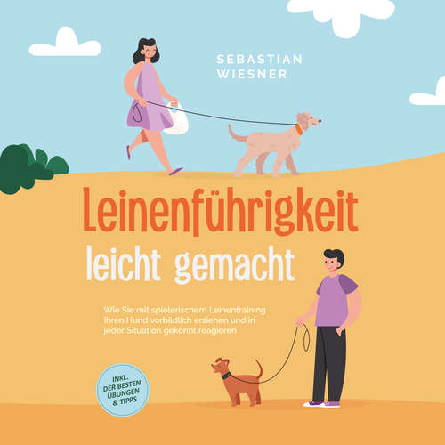 Hoerbuch Leinenführigkeit leicht gemacht: Wie Sie mit spielerischem Leinentraining Ihren Hund vorbildlich erziehen und in jeder Situation gekonnt reagieren - inkl. der besten Übungen & Tipps - Sebastian Wiesner - Freerk Reeder