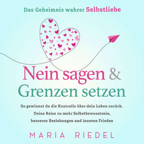 Hoerbuch Nein sagen & Grenzen setzen – Das Geheimnis wahrer Selbstliebe: So gewinnst du die Kontrolle über dein Leben zurück. Deine Reise zu mehr Selbstbewusstsein, besseren Beziehungen und inneren Frieden - Maria Riedel - Nicole Baumann