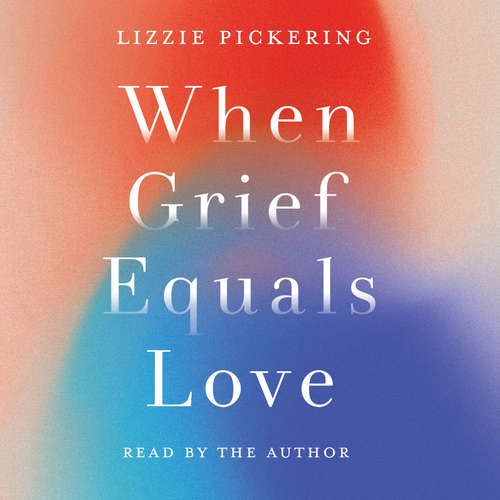 Audiobook When Grief Equals Love - Long-term Perspectives on Living with Loss - Lizzie Pickering - Lizzie Pickering