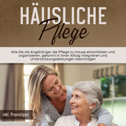 Hoerbuch Häusliche Pflege: Wie Sie als Angehöriger die Pflege zu Hause einschätzen und organisieren, gekonnt in Ihren Alltag integrieren und Unterstützungsleistungen beantragen - inkl. Praxistipps - Martina Seefeld - Franziska Schmitz