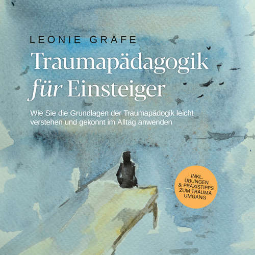 Hoerbuch Traumapädagogik für Einsteiger: Wie Sie die Grundlagen der Traumapädagogik leicht verstehen und gekonnt im Alltag anwenden - inkl. Übungen & Praxistipps zum Trauma Umgang - Leonie Gräfe - Celina Bender