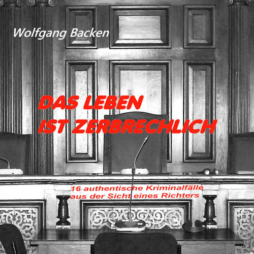 Hoerbuch Das Leben ist zerbrechlich - 16 authentische Kriminalfälle aus der Sicht eines Richters - Wolfgang Backen - Michael Jost Westphal