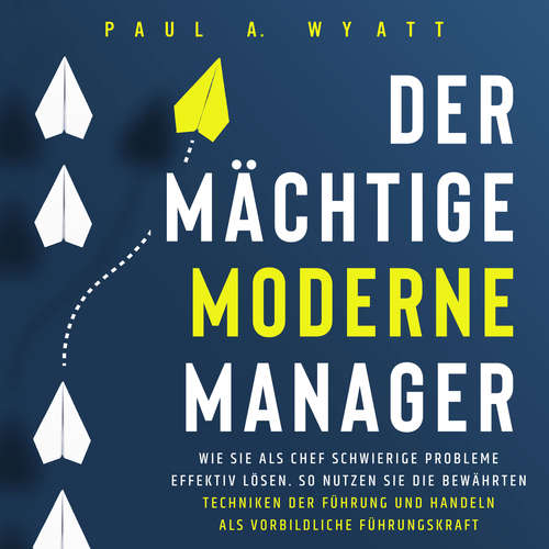 Hoerbuch Der mächtige moderne Manager: Wie Sie als Chef schwierige Probleme effektiv lösen. So nutzen Sie die bewährten Techniken der Führung und handeln als vorbildliche Führungskraft - Paul A. Wyatt - Freerk Reeder