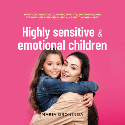 Audiobook Highly sensitive & emotional children: How to lovingly accompany, educate, encourage and strengthen your child - Highly sensitive and happy - Maria Groninga - Casey Wayman