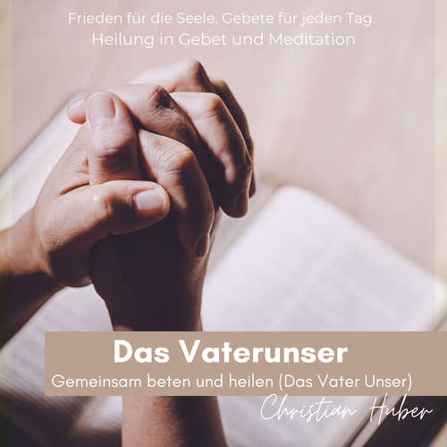 Hoerbuch Das Vaterunser - Gemeinsam beten und heilen (Das Vater Unser) - Christian Huber - Christian Huber