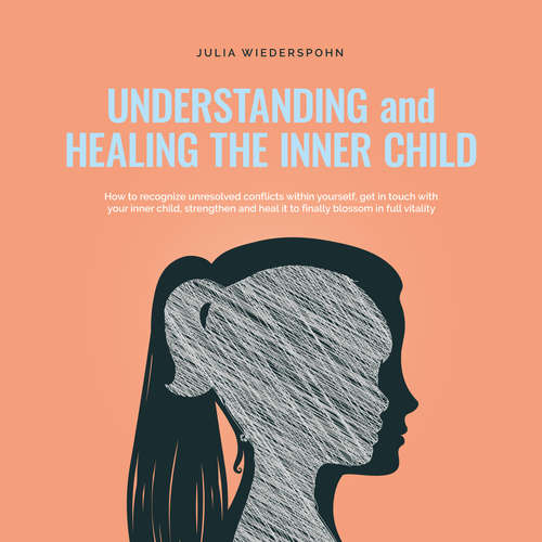 Audiobook Understanding and Healing the Inner Child: How to recognize unresolved conflicts within yourself, get in touch with your inner child, strengthen and heal it to finally blossom in full vitality - Julia Wiederspohn - Casey Wayman
