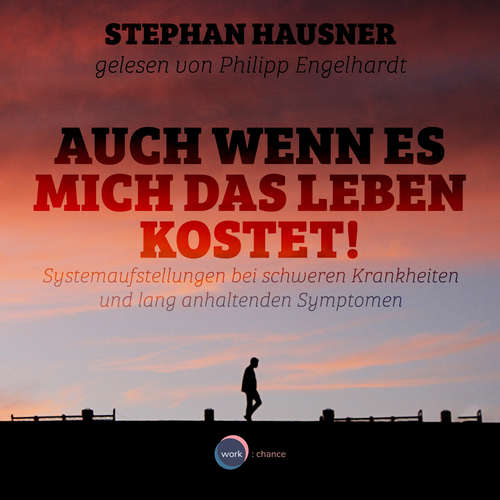 Hoerbuch Auch wenn es mich das Leben kostet! - Systemaufstellungen als Lösungshilfe bei Krankheiten und anhaltenden Symptomen - Stephan Hausner - Philipp Engelhardt