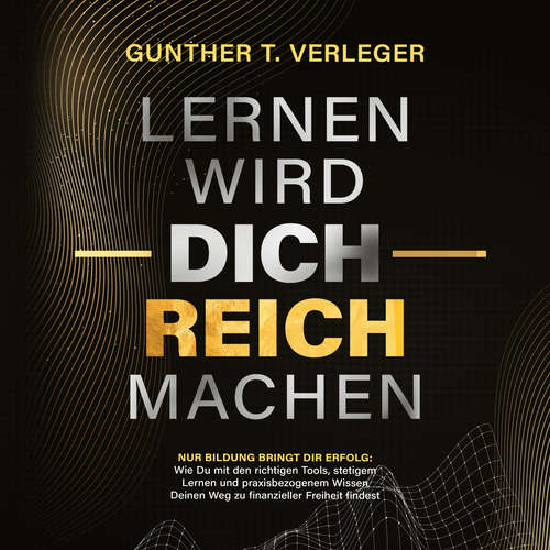 Hoerbuch Lernen wird dich reich machen – Nur Bildung bringt dir Erfolg: Wie du mit den richtigen Tools, stetigem Lernen und praxisbezogenem Wissen deinen Weg zu finanzieller Freiheit findest - Gunther T. Verleger - Lucas Blasius