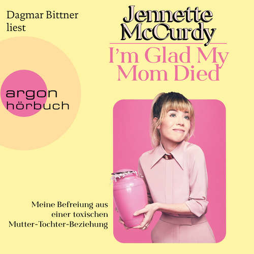 Hoerbuch I'm Glad My Mom Died - Meine Befreiung aus einer toxischen Mutter-Tochter-Beziehung - Jennette McCurdy - Dagmar Bittner